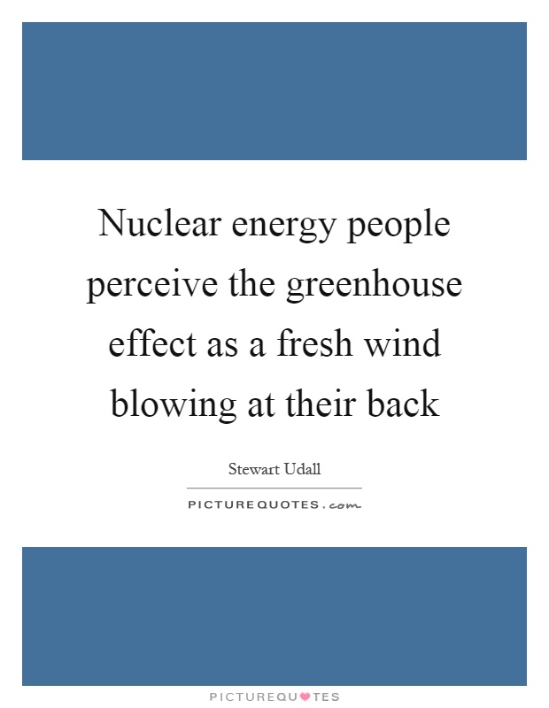 Nuclear energy people perceive the greenhouse effect as a fresh wind blowing at their back Picture Quote #1