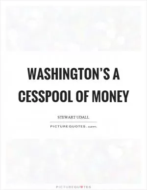 Washington’s a cesspool of money Picture Quote #1