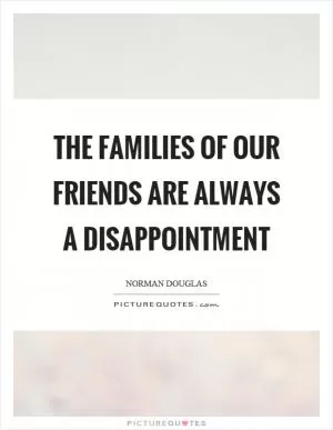 The families of our friends are always a disappointment Picture Quote #1