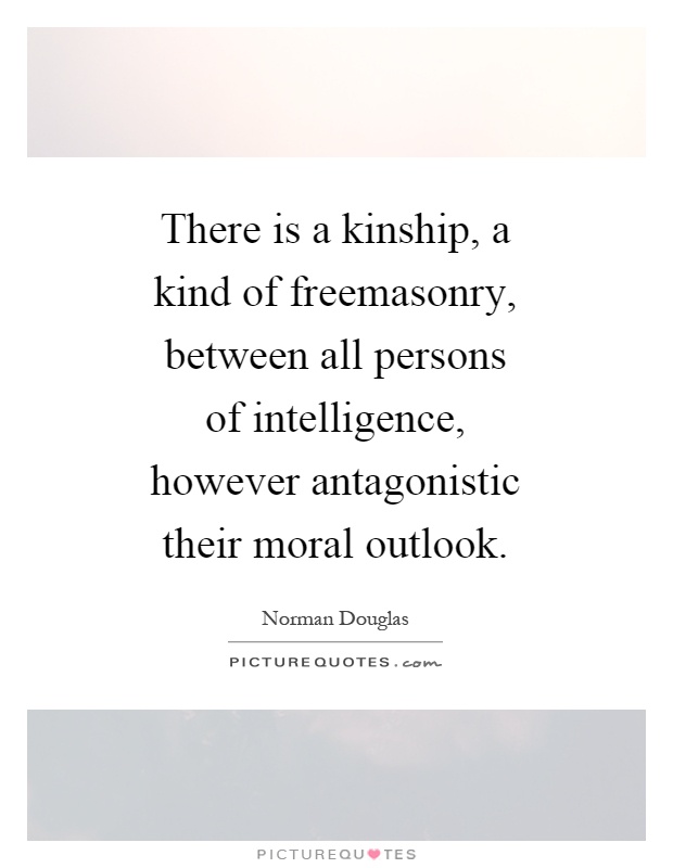 There is a kinship, a kind of freemasonry, between all persons of intelligence, however antagonistic their moral outlook Picture Quote #1