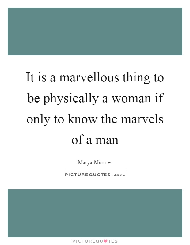 It is a marvellous thing to be physically a woman if only to know the marvels of a man Picture Quote #1