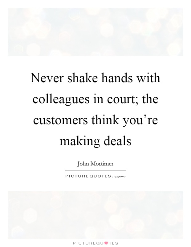 Never shake hands with colleagues in court; the customers think you're making deals Picture Quote #1