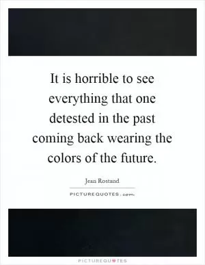It is horrible to see everything that one detested in the past coming back wearing the colors of the future Picture Quote #1