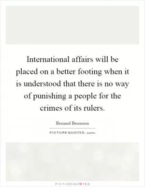 International affairs will be placed on a better footing when it is understood that there is no way of punishing a people for the crimes of its rulers Picture Quote #1