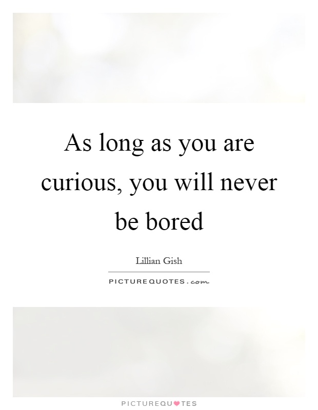 As long as you are curious, you will never be bored Picture Quote #1