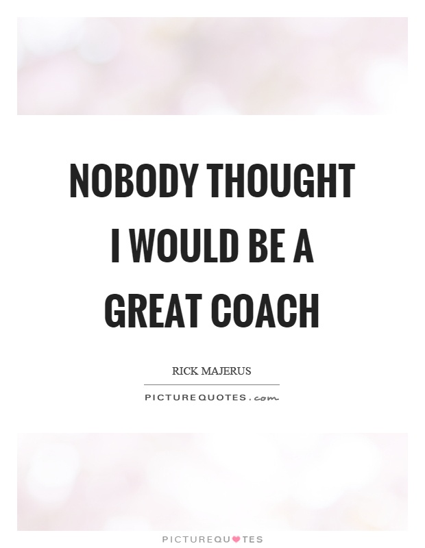 Nobody thought I would be a great coach Picture Quote #1