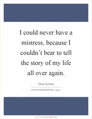 I could never have a mistress, because I couldn’t bear to tell the story of my life all over again Picture Quote #1