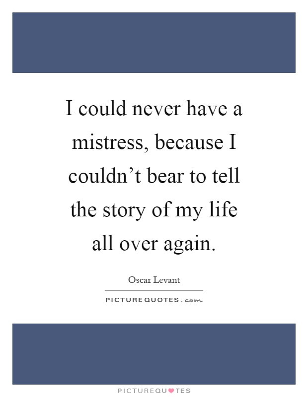 I could never have a mistress, because I couldn't bear to tell the story of my life all over again Picture Quote #1
