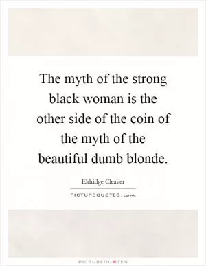 The myth of the strong black woman is the other side of the coin of the myth of the beautiful dumb blonde Picture Quote #1