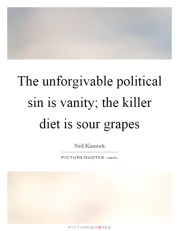 The unforgivable political sin is vanity; the killer diet is sour grapes Picture Quote #1