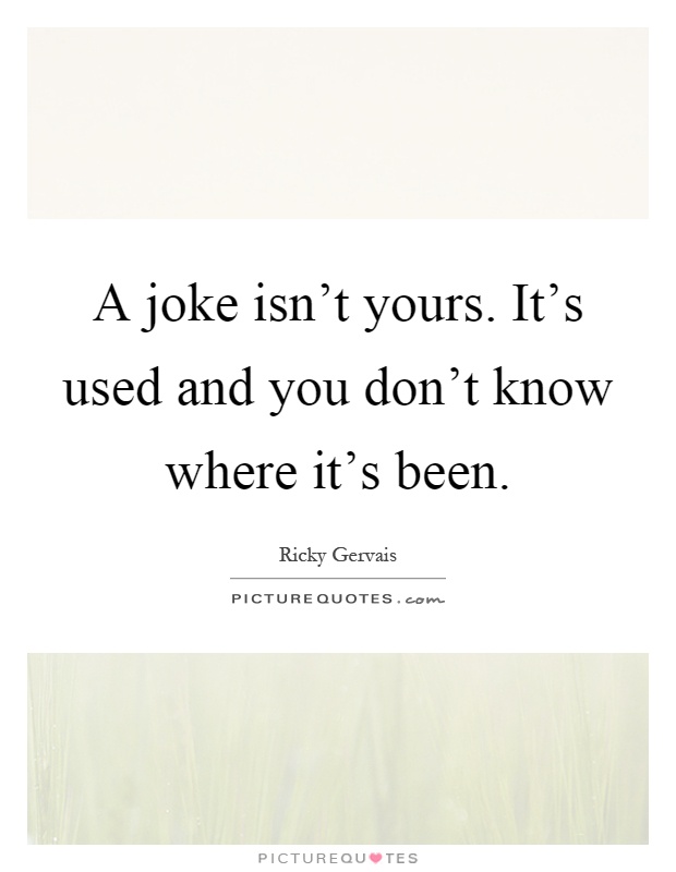 A joke isn't yours. It's used and you don't know where it's been Picture Quote #1