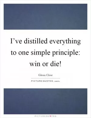 I’ve distilled everything to one simple principle: win or die! Picture Quote #1