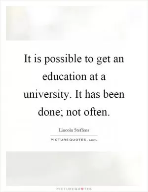It is possible to get an education at a university. It has been done; not often Picture Quote #1