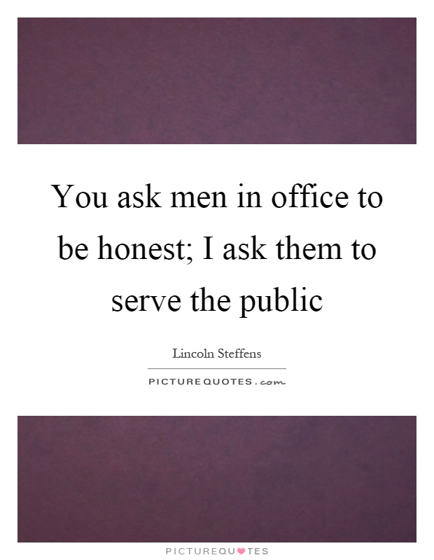 You ask men in office to be honest; I ask them to serve the public Picture Quote #1