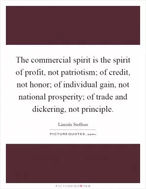 The commercial spirit is the spirit of profit, not patriotism; of credit, not honor; of individual gain, not national prosperity; of trade and dickering, not principle Picture Quote #1