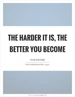 The harder it is, the better you become Picture Quote #1
