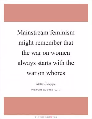 Mainstream feminism might remember that the war on women always starts with the war on whores Picture Quote #1