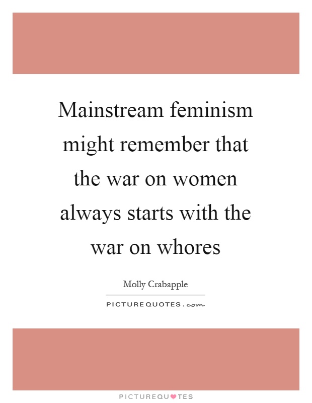 Mainstream feminism might remember that the war on women always starts with the war on whores Picture Quote #1