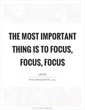The most important thing is to focus, focus, focus Picture Quote #1