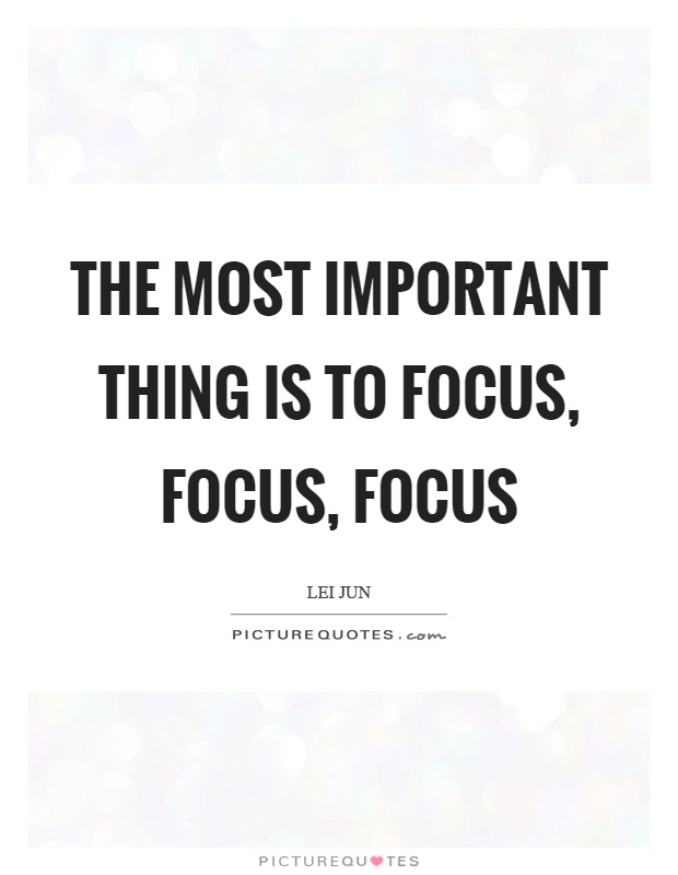 The most important thing is to focus, focus, focus Picture Quote #1