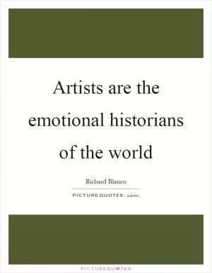 Artists are the emotional historians of the world Picture Quote #1