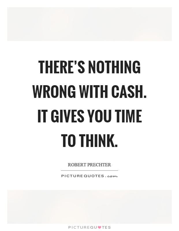 There's nothing wrong with cash. It gives you time to think Picture Quote #1