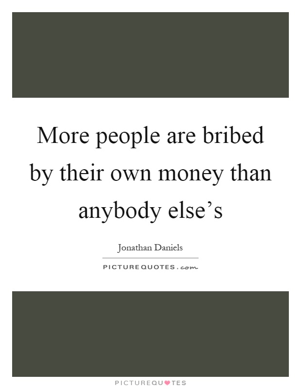 More people are bribed by their own money than anybody else's Picture Quote #1