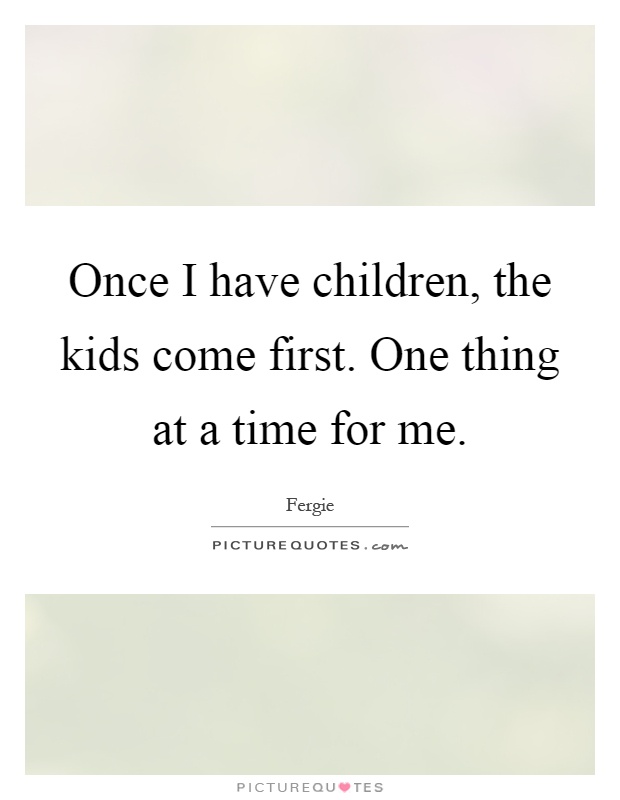 Once I have children, the kids come first. One thing at a time for me Picture Quote #1