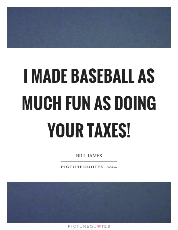 I made baseball as much fun as doing your taxes! Picture Quote #1
