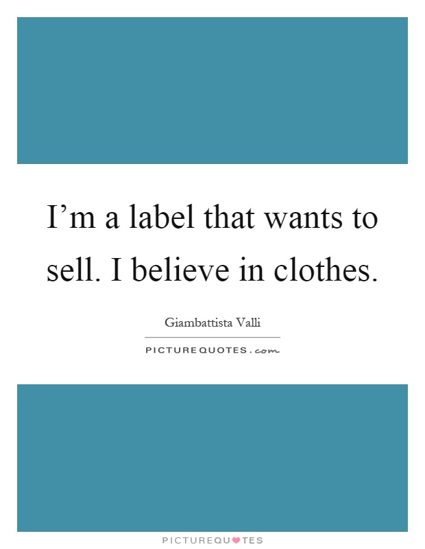I'm a label that wants to sell. I believe in clothes Picture Quote #1
