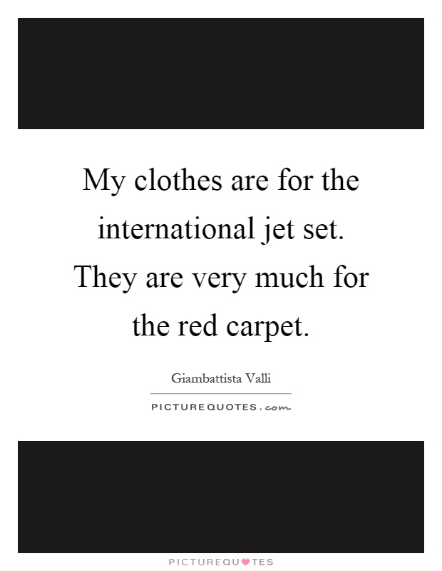 My clothes are for the international jet set. They are very much for the red carpet Picture Quote #1