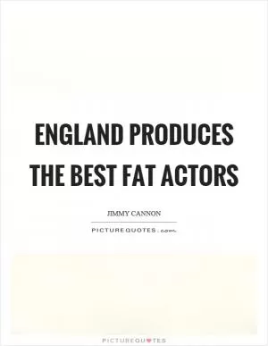 England produces the best fat actors Picture Quote #1