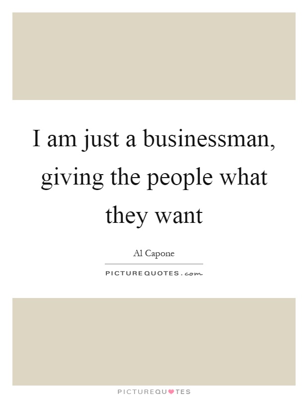 I am just a businessman, giving the people what they want Picture Quote #1