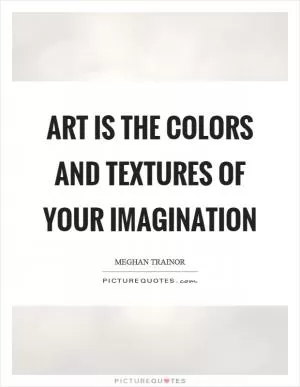 Art is the colors and textures of your imagination Picture Quote #1