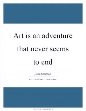 Art is an adventure that never seems to end Picture Quote #1
