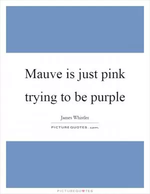 Mauve is just pink trying to be purple Picture Quote #1