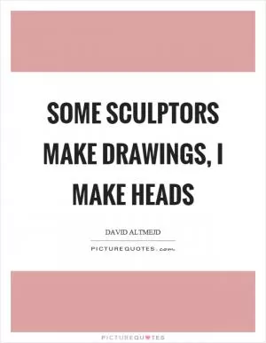 Some sculptors make drawings, I make heads Picture Quote #1