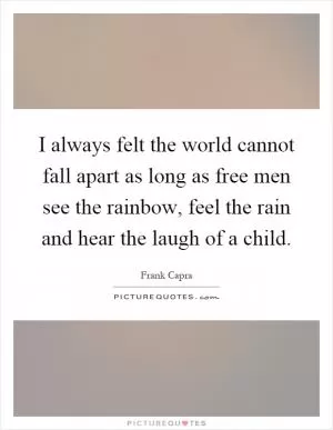 I always felt the world cannot fall apart as long as free men see the rainbow, feel the rain and hear the laugh of a child Picture Quote #1