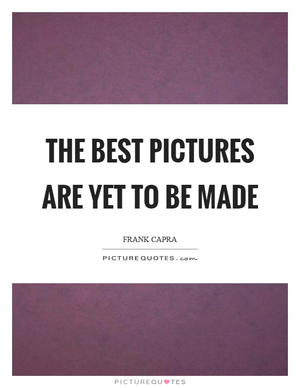 The best pictures are yet to be made Picture Quote #1