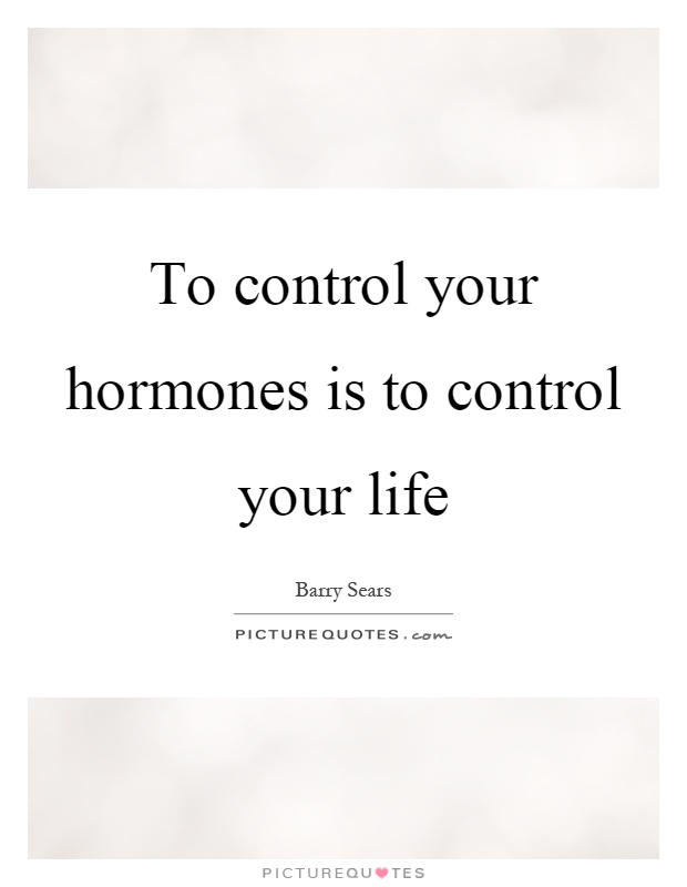 To control your hormones is to control your life Picture Quote #1