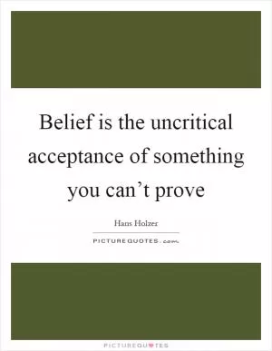 Belief is the uncritical acceptance of something you can’t prove Picture Quote #1