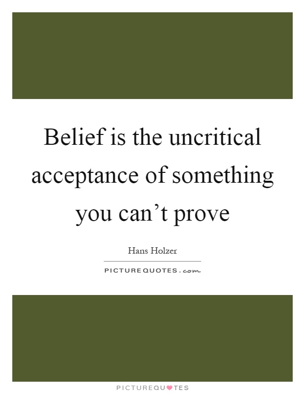 Belief is the uncritical acceptance of something you can't prove Picture Quote #1