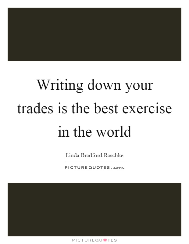 Writing down your trades is the best exercise in the world Picture Quote #1