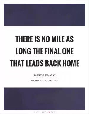 There is no mile as long the final one that leads back home Picture Quote #1