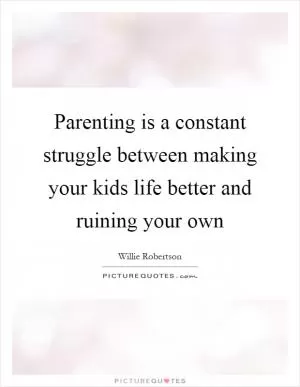 Parenting is a constant struggle between making your kids life better and ruining your own Picture Quote #1