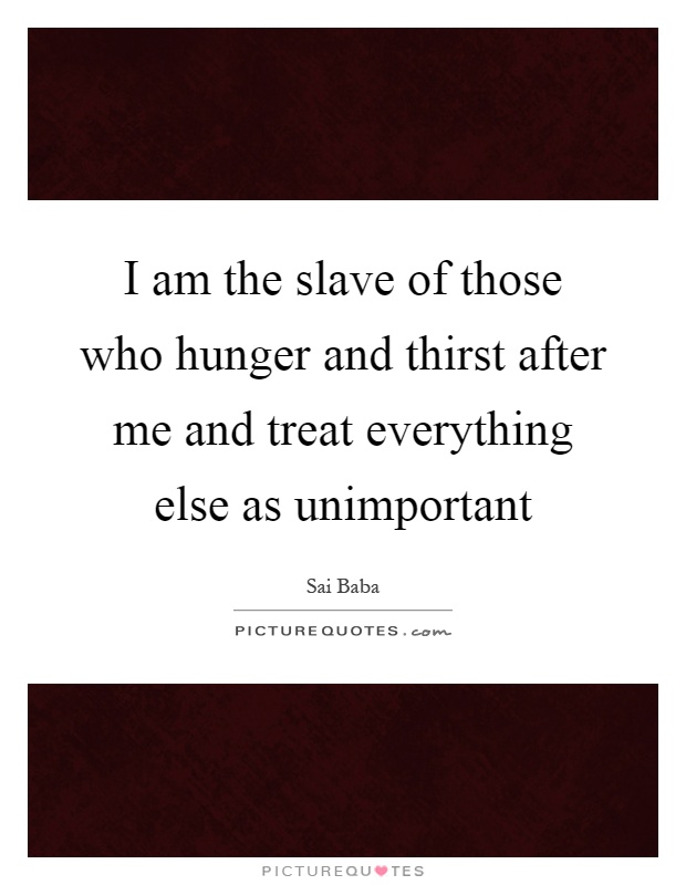 I am the slave of those who hunger and thirst after me and treat everything else as unimportant Picture Quote #1