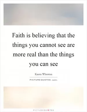 Faith is believing that the things you cannot see are more real than the things you can see Picture Quote #1