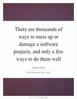 There are thousands of ways to mess up or damage a software projects, and only a few ways to do them well Picture Quote #1