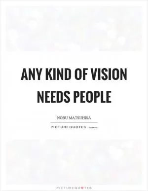 Any kind of vision needs people Picture Quote #1