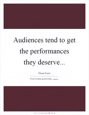 Audiences tend to get the performances they deserve Picture Quote #1